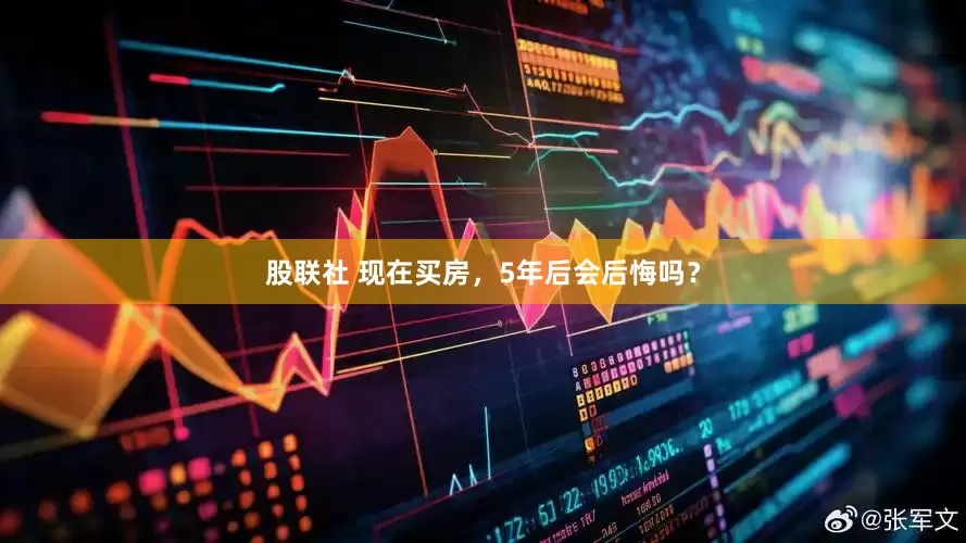 股联社 现在买房，5年后会后悔吗？
