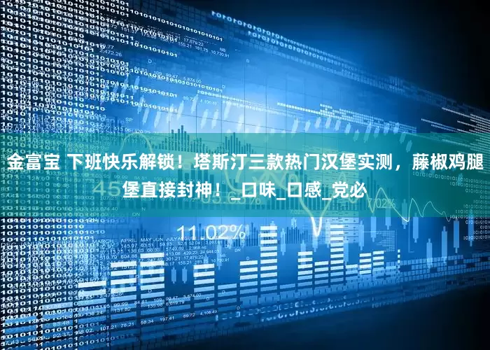 金富宝 下班快乐解锁！塔斯汀三款热门汉堡实测，藤椒鸡腿堡直接封神！_口味_口感_党必
