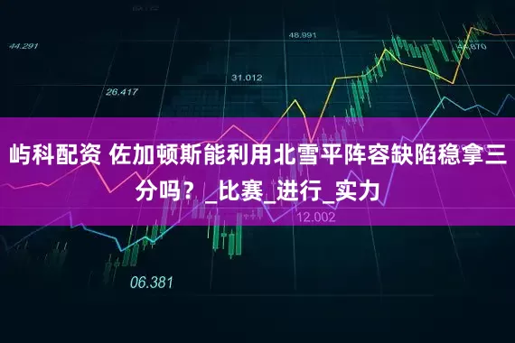 屿科配资 佐加顿斯能利用北雪平阵容缺陷稳拿三分吗？_比赛_进行_实力