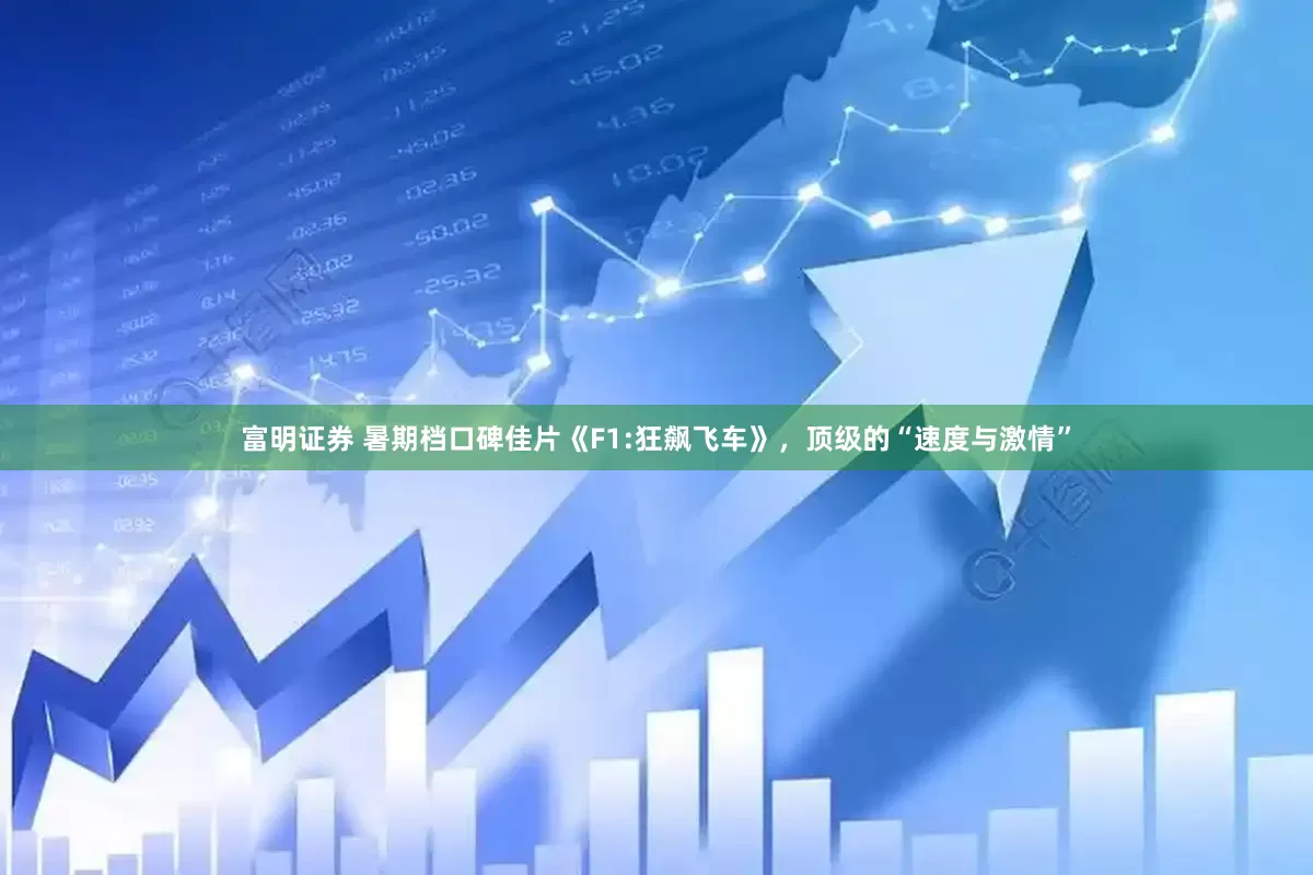 富明证券 暑期档口碑佳片《F1:狂飙飞车》，顶级的“速度与激情”