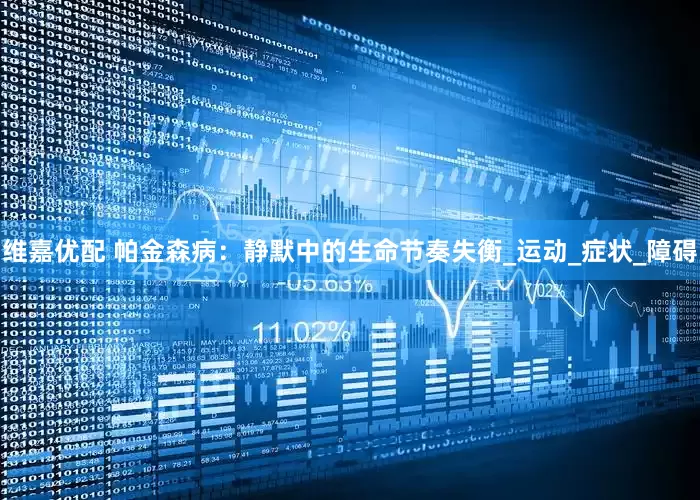 维嘉优配 帕金森病：静默中的生命节奏失衡_运动_症状_障碍