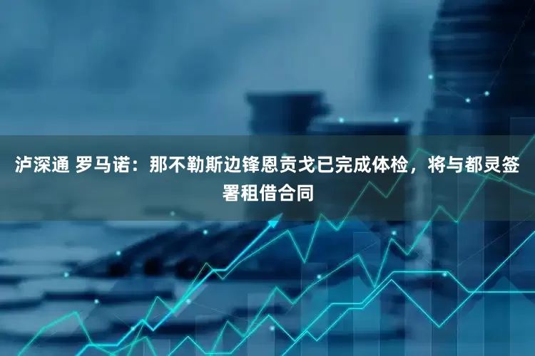 泸深通 罗马诺：那不勒斯边锋恩贡戈已完成体检，将与都灵签署租借合同
