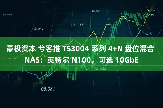 豪极资本 兮客推 TS3004 系列 4+N 盘位混合 NAS：英特尔 N100，可选 10GbE