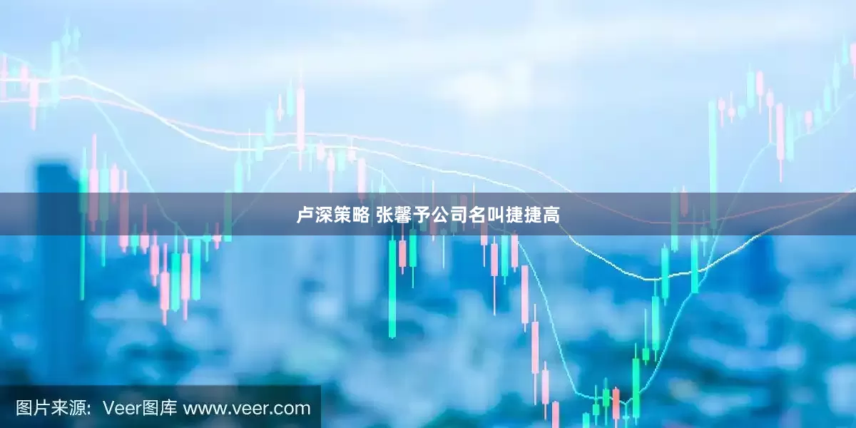 卢深策略 张馨予公司名叫捷捷高