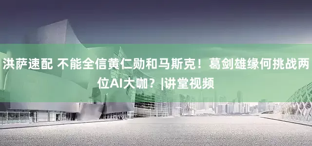 洪萨速配 不能全信黄仁勋和马斯克！葛剑雄缘何挑战两位AI大咖？|讲堂视频