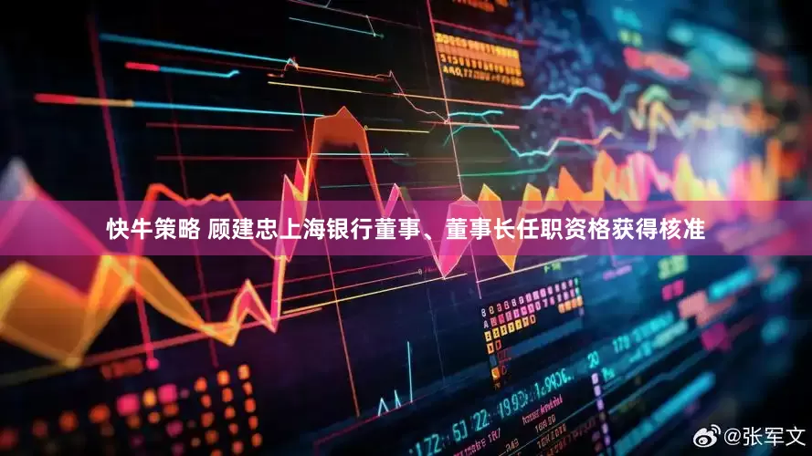 快牛策略 顾建忠上海银行董事、董事长任职资格获得核准
