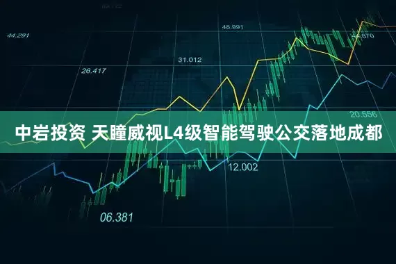 中岩投资 天瞳威视L4级智能驾驶公交落地成都