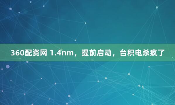 360配资网 1.4nm，提前启动，台积电杀疯了