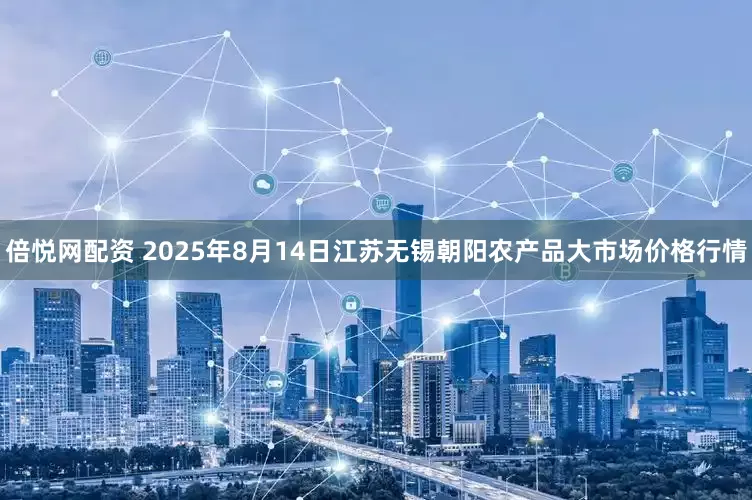 倍悦网配资 2025年8月14日江苏无锡朝阳农产品大市场价格行情