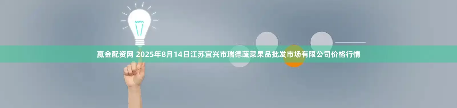 赢金配资网 2025年8月14日江苏宜兴市瑞德蔬菜果品批发市场有限公司价格行情