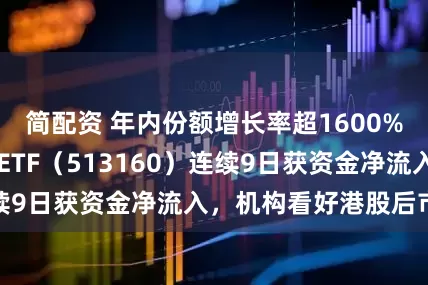 简配资 年内份额增长率超1600%，港股科技30ETF（513160）连续9日获资金净流入，机构看好港股后市表现