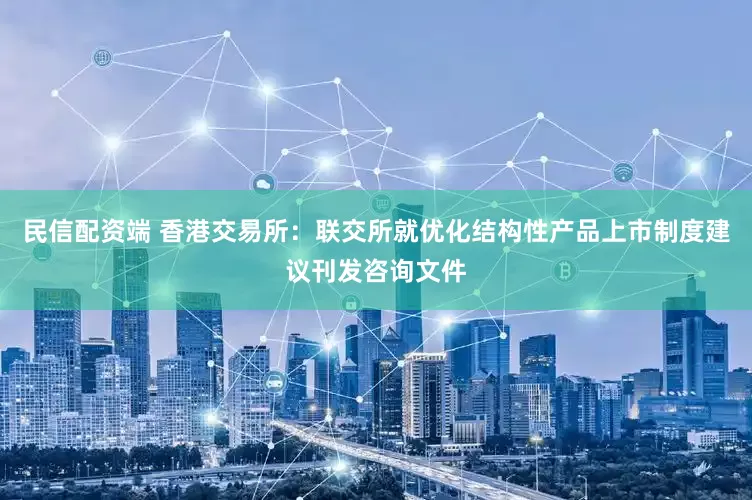 民信配资端 香港交易所：联交所就优化结构性产品上市制度建议刊发咨询文件