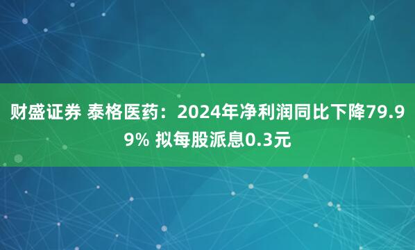 财盛证券 泰格医药：2024年净利润同比下降79.99% 拟每股派息0.3元