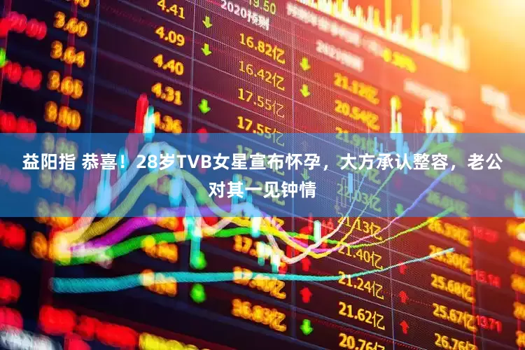 益阳指 恭喜！28岁TVB女星宣布怀孕，大方承认整容，老公对其一见钟情