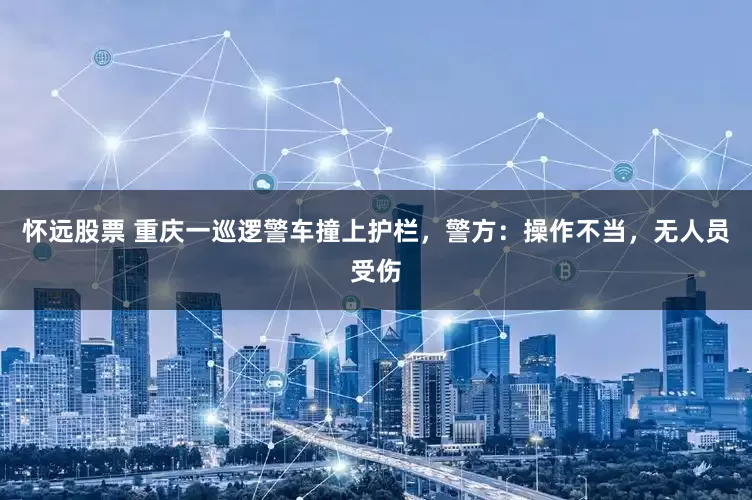 怀远股票 重庆一巡逻警车撞上护栏，警方：操作不当，无人员受伤