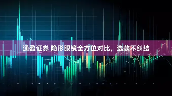 通盈证券 隐形眼镜全方位对比，选款不纠结